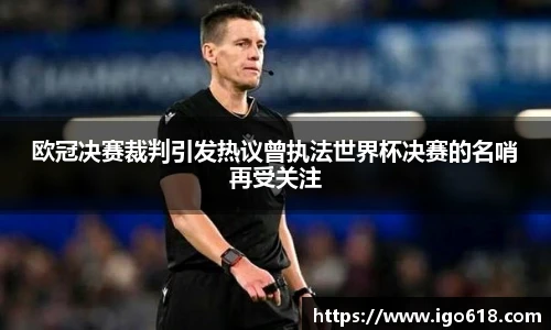 欧冠决赛裁判引发热议曾执法世界杯决赛的名哨再受关注